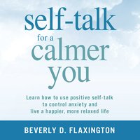 Self-Talk for a Calmer You: Learn how to use positive self-talk to control anxiety and live a happier, more relaxed life - Beverly D Flaxington