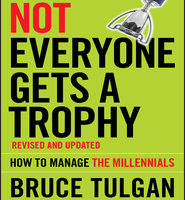 Not Everyone Gets A Trophy: How to Manage the Millennials, Revised and Updated - Bruce Tulgan