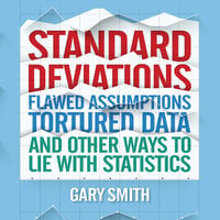 Standard Deviations: Flawed Assumptions, Tortured Data, and Other Ways to Lie with Statistics - Gary Smith