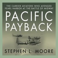 Pacific Payback: The Carrier Aviators Who Avenged Pearl Harbor at the Battle of Midway - Stephen L. Moore