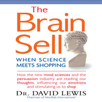The Brain Sell: When Science Meets Shopping: When Science Meets Shopping; How the new mind sciences and the persuasion industry are reading our thoughts, influencing our emotions, and stimulating us to shop - Dr. David Lewis