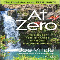 At Zero: The Final Secret to Zero Limits - The Quest for Miracles Through Ho'Oponopono: The Final Secret to "Zero Limits" The Quest for Miracles Through Ho'Oponopono - Joe Vitale