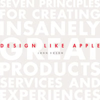 Design Like Apple: Seven Principles For Creating Insanely Great Products, Services, and Experiences - John Edson