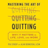 Mastering the Art of Quitting: Why It Matters in Life, Love, and Work - Alan B. Bernstein, Peg Streep
