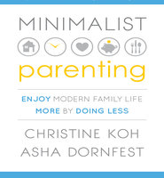 Minimalist Parenting: Enjoy Modern Family Life More by Doing Less - Asha Dornfest, Christine Koh