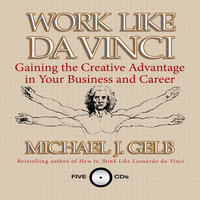 Work Like Da Vinci: Gaining the Creative Advantage in Your Business and Career - Michael J. Gelb