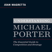 Understanding Michael Porter: The Essential Guide to Competition and Strategy - Joan Magretta
