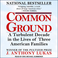 Common Ground: A Turbulent Decade in the Lives of Three American Families - J. Anthony Lukas
