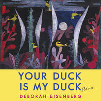 Your Duck Is My Duck: Stories - Deborah Eisenberg