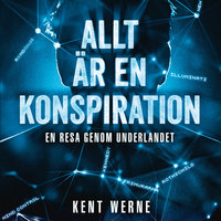 Allt är en konspiration - Del 1 : En resa genom underlandet - Kent Werne