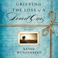 Grieving the Loss of a Loved One: A Devotional of Hope - Kathe Wunnenberg