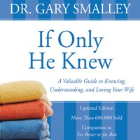 If Only He Knew: A Valuable Guide to Knowing, Understanding, and Loving Your Wife - Gary Smalley