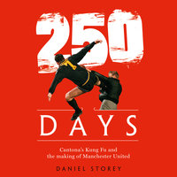 250 Days: Cantona’s Kung Fu and the Making of Man U - Daniel Storey
