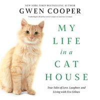 My Life in a Cat House: True Tales of Love, Laughter, and Living with Five Felines - Gwen Cooper