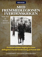 Med fremmedlegionen i verdenskrigen: En dansk soldats dagbog fra hans deltagelse i Første Verdenskrig på fransk side - Godefroy Antoine Hoffmann