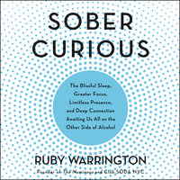 Sober Curious: The Blissful Sleep, Greater Focus, Limitless Presence, and Deep Connection Awaiting Us All on the Other Side of Alcohol - Ruby Warrington