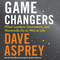 Game Changers: What Leaders, Innovators, and Mavericks Do to Win at Life - Dave Asprey