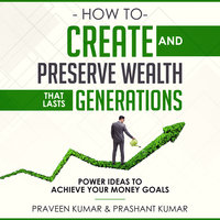 How to Create and Preserve Wealth that Lasts Generations - Praveen Kumar, Prashant Kumar