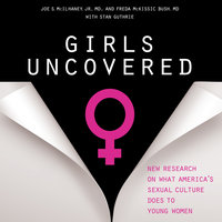 Girls Uncovered: New Research on what America's Sexual Culture Does to Young Women - Joe S. McIlhaney, Freda McKissic Bush