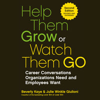 Help Them Grow or Watch Them Go: Career Conversations Organizations Need and Employees Want - Beverly Kaye, Julie Winkle Giulioni