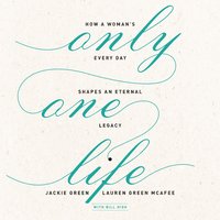 Only One Life: How a Woman's Every Day Shapes an Eternal Legacy - Jackie Green, Lauren Green McAfee