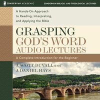 Grasping God's Word: Audio Lectures: A Hands-On Approach to Reading, Interpreting, and Applying the Bible - J. Daniel Hays, J. Scott Duvall