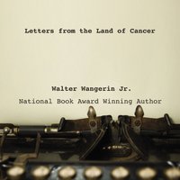Letters from the Land of Cancer - Walter Wangerin Jr.