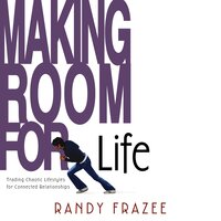Making Room for Life: Trading Chaotic Lifestyles for Connected Relationships - Randy Frazee
