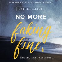 No More Faking Fine: Ending the Pretending - Esther Fleece Allen
