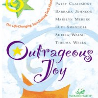 Outrageous Joy: The Life-Changing, Soul-Shaking Truth About God - Barbara Johnson, Marilyn Meberg, Luci Swindoll, Thelma Wells, Patsy Clairmont, Sheila Walsh