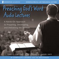 Preaching God's Word: Audio Lectures: A Hands-On Approach to Preparing, Developing, and Delivering the Sermon - J. Daniel Hays, Terry G. Carter, J. Scott Duvall