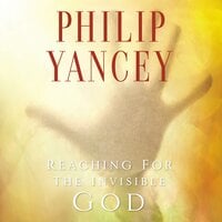 Reaching for the Invisible God: What Can We Expect to Find? - Philip Yancey