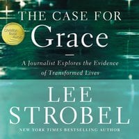 The Case for Grace: A Journalist Explores the Evidence of Transformed Lives - Lee Strobel