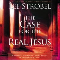 The Case for the Real Jesus: A Journalist Investigates Current Attacks on the Identity of Christ - Lee Strobel