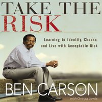 Take the Risk: Learning to Identify, Choose, and Live with Acceptable Risk - Ben Carson, M.D.