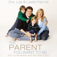 The Parent You Want to Be: Who You Are Matters More Than What You Do - Les and Leslie Parrott