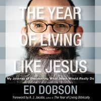 The Year of Living like Jesus: My Journey of Discovering What Jesus Would Really Do - Edward G. Dobson