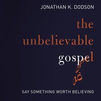 The Unbelievable Gospel - Jonathan K. Dodson