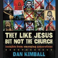 They Like Jesus but Not the Church: Insights from Emerging Generations - Dan Kimball
