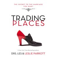 Trading Places: The Secret to the Marriage You Want - Les and Leslie Parrott