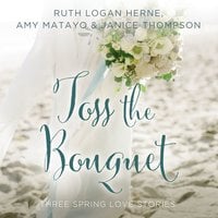 Toss the Bouquet: Three Spring Love Stories - Ruth Logan Herne, Amy Matayo, Janice Thompson