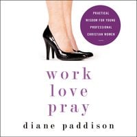 Work, Love, Pray: Practical Wisdom for Young Professional Christian Women - Diane Paddison