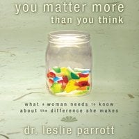 You Matter More Than You Think: What a Woman Needs to Know About the Difference She Makes - Leslie Parrott