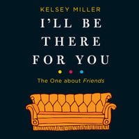 I'll Be There for You: The One about Friends: The One about Friends - Kelsey Miller
