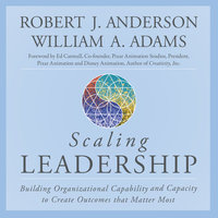 Scaling Leadership: Building Organizational Capability and Capacity to Create Outcomes that Matter Most - Robert J. Anderson, William A. Adams
