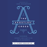 The Apostles' Creed: Discovering Authentic Christianity in an Age of Counterfeits - R. Albert Mohler, Jr.