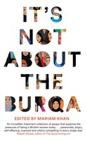 It's Not About the Burqa: Muslim Women on Faith, Feminism, Sexuality and Race - Mariam Khan