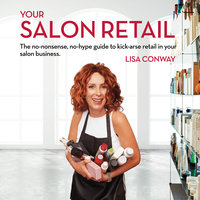 Your Salon Retail: The no-nonsense, no-hype guide to kick-arse retail in your salon business - Lisa Conway