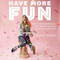 Have More Fun: How to Be Remarkable, Stop Feeling Stuck, and Start Enjoying Life - Mandy Arioto