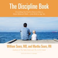 The Discipline Book: Everything You Need to Know to Have a Better-Behaved Child—from Birth to Age Ten - Martha Sears, William Sears
